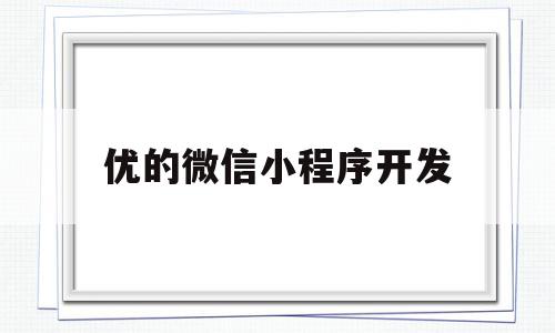 优的微信小程序开发(微信小程序开发平台有哪些)