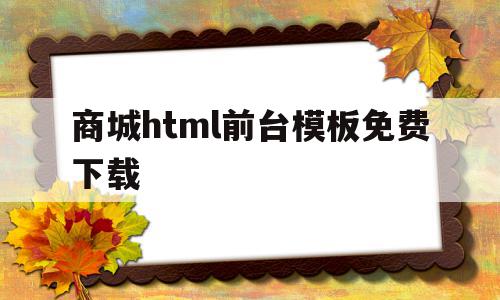 商城html前台模板免费下载(商城html前台模板免费下载安装),商城html前台模板免费下载(商城html前台模板免费下载安装),商城html前台模板免费下载,模板,文章,html,第1张