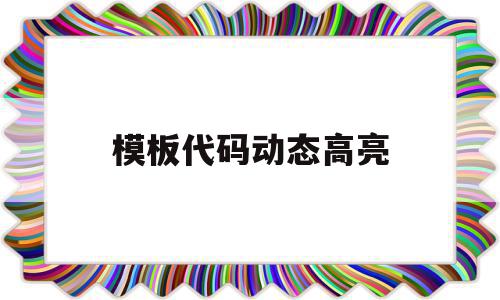模板代码动态高亮(模板代码动态高亮怎么弄),模板代码动态高亮,模板,文章,html,第1张 模板代码动态高亮(模板代码动态高亮怎么弄),模板代码动态高亮(模板代码动态高亮怎么弄),模板代码动态高亮,模板,文章,html,第1张