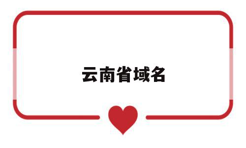 云南省域名(云南区域),云南省域名,视频,是什么,省域名,第1张 云南省域名(云南区域),云南省域名(云南区域),云南省域名,视频,是什么,省域名,第1张