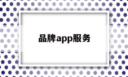 品牌app服务(品牌服务是什么意思),品牌app服务(品牌服务是什么意思),品牌app服务,信息,html,APP,第1张
