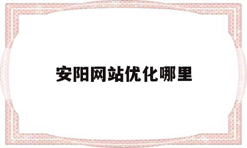 安阳网站优化哪里(安阳网站建设首选),安阳网站优化哪里,网站建设,第1张 安阳网站优化哪里(安阳网站建设首选),安阳网站优化哪里(安阳网站建设首选),安阳网站优化哪里,网站建设,第1张