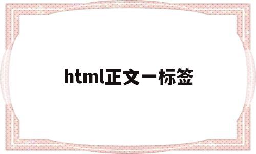 html正文一标签(html常用标签大全文本),html正文一标签(html常用标签大全文本),html正文一标签,信息,文章,浏览器,第1张