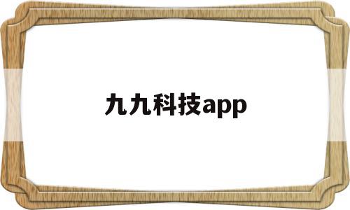 九九科技app(九九科技有限公司)
