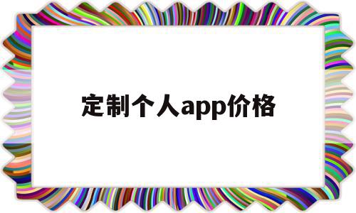 定制个人app价格(定制一个app最少需要多少钱),定制个人app价格(定制一个app最少需要多少钱),定制个人app价格,信息,模板,百度,第1张