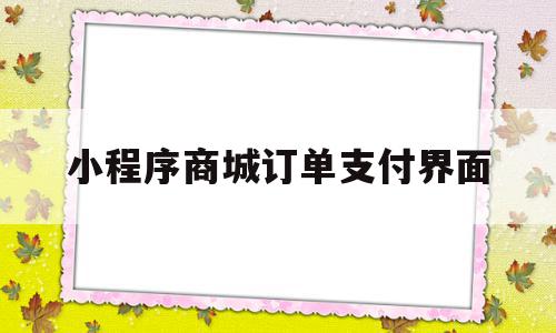 小程序商城订单支付界面(小程序商城订单支付界面怎么设置),小程序商城订单支付界面(小程序商城订单支付界面怎么设置),小程序商城订单支付界面,信息,模板,微信,第1张