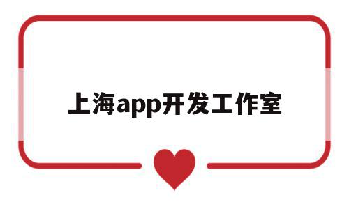 上海app开发工作室(上海app开发人员工资多少)