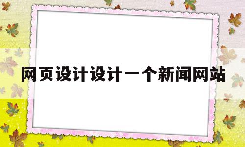 网页设计设计一个新闻网站(网页设计设计一个新闻网站要多少钱),网页设计设计一个新闻网站,文章,营销,html,第1张 网页设计设计一个新闻网站(网页设计设计一个新闻网站要多少钱),网页设计设计一个新闻网站(网页设计设计一个新闻网站要多少钱),网页设计设计一个新闻网站,文章,营销,html,第1张