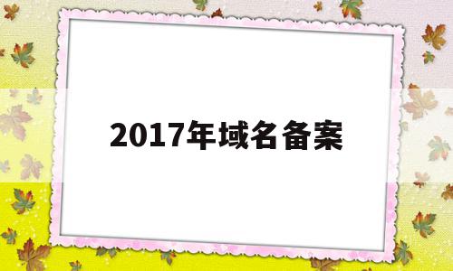 2017年域名备案(备案 2018年 域名解析),2017年域名备案(备案 2018年 域名解析),2017年域名备案,信息,模板,视频,第1张
