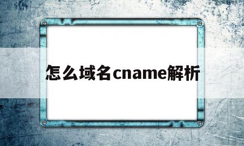 怎么域名cname解析(域名cname解析到指定网站)