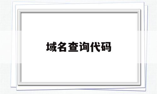 域名查询代码(域名查询代码怎么查),域名查询代码(域名查询代码怎么查),域名查询代码,信息,百度,文章,第1张