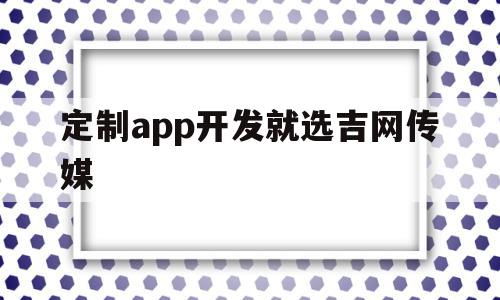 定制app开发就选吉网传媒的简单介绍,定制app开发就选吉网传媒的简单介绍,定制app开发就选吉网传媒,模板,APP,科技,第1张