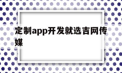 定制app开发就选吉网传媒的简单介绍