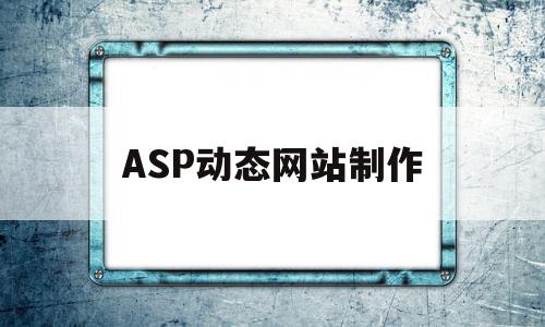 ASP动态网站制作(asp动态网页制作实例)