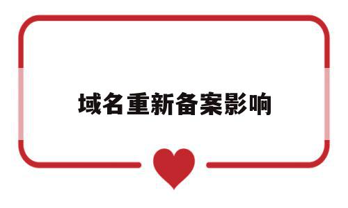 域名重新备案影响(域名备案后不用有影响么),域名重新备案影响(域名备案后不用有影响么),域名重新备案影响,信息,百度,排名,第1张