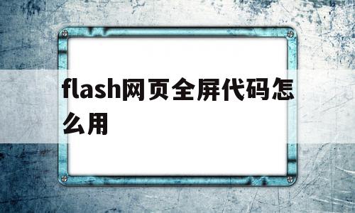 flash网页全屏代码怎么用(htmlcssjavascript网页制作代码)