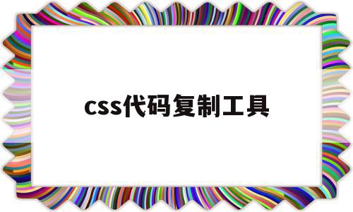 css代码复制工具(复制css和复制svg有什么区别)