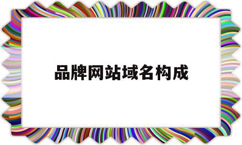 品牌网站域名构成(品牌网站域名构成要素包括),品牌网站域名构成,信息,百度,网站建设,第1张 品牌网站域名构成(品牌网站域名构成要素包括),品牌网站域名构成(品牌网站域名构成要素包括),品牌网站域名构成,信息,百度,网站建设,第1张