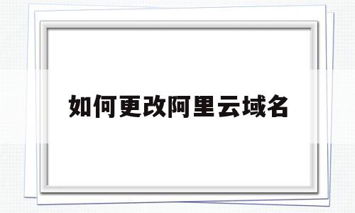 如何更改阿里云域名(阿里云修改nameserver),如何更改阿里云域名(阿里云修改nameserver),如何更改阿里云域名,信息,模板,账号,第1张