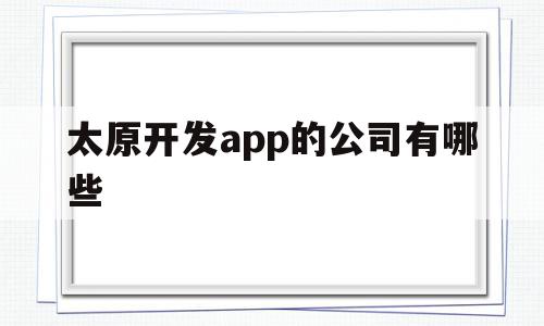 太原开发app的公司有哪些(太原开发app的公司有哪些名字),太原开发app的公司有哪些(太原开发app的公司有哪些名字),太原开发app的公司有哪些,信息,APP,科技,第1张