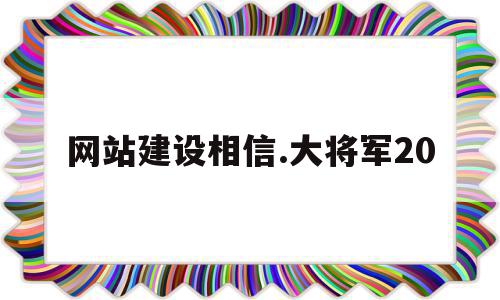 网站建设相信.大将军20的简单介绍