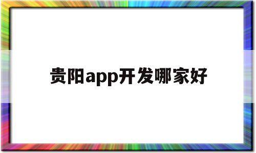 贵阳app开发哪家好(贵阳有哪些软件开发公司),贵阳app开发哪家好(贵阳有哪些软件开发公司),贵阳app开发哪家好,文章,APP,科技,第1张