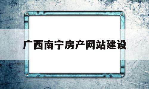 广西南宁房产网站建设(广西南宁房产网信息网官网),广西南宁房产网站建设,信息,微信,营销,第1张 广西南宁房产网站建设(广西南宁房产网信息网官网),广西南宁房产网站建设(广西南宁房产网信息网官网),广西南宁房产网站建设,信息,微信,营销,第1张