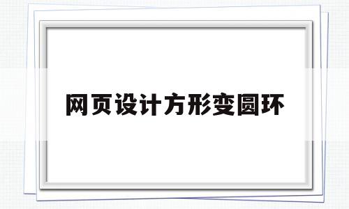 网页设计方形变圆环(网页设计中加个方框怎么弄),网页设计方形变圆环(网页设计中加个方框怎么弄),网页设计方形变圆环,文章,网页设计广告设计,第1张