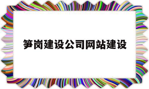 笋岗建设公司网站建设(笋岗建设公司网站建设中标公示),笋岗建设公司网站建设,信息,营销,科技,第1张 笋岗建设公司网站建设(笋岗建设公司网站建设中标公示),笋岗建设公司网站建设(笋岗建设公司网站建设中标公示),笋岗建设公司网站建设,信息,营销,科技,第1张