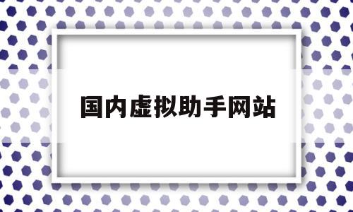 国内虚拟助手网站(虚拟助手下载手机版)