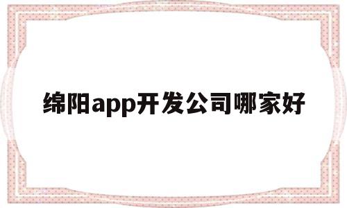 关于绵阳app开发公司哪家好的信息,关于绵阳app开发公司哪家好的信息,绵阳app开发公司哪家好,信息,百度,APP,第1张