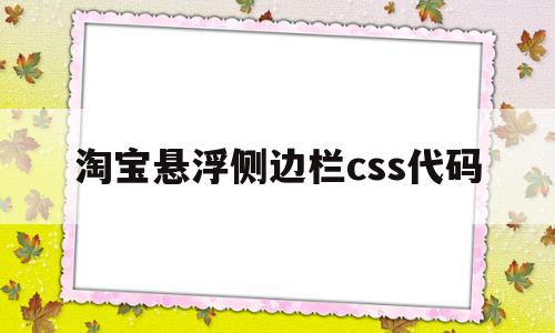 淘宝悬浮侧边栏css代码(淘宝悬浮侧边栏css代码怎么设置) 淘宝悬浮侧边栏css代码(淘宝悬浮侧边栏css代码怎么设置)