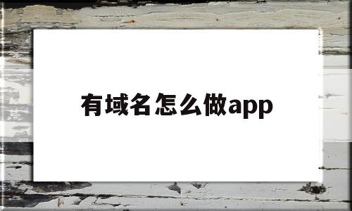 有域名怎么做app(域名怎么做https),有域名怎么做app(域名怎么做https),有域名怎么做app,模板,百度,微信,第1张