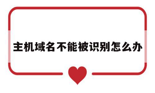 主机域名不能被识别怎么办(主机域名不能被识别怎么办呢),主机域名不能被识别怎么办(主机域名不能被识别怎么办呢),主机域名不能被识别怎么办,信息,苹果,虚拟主机,第1张