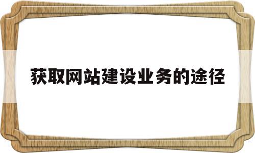 获取网站建设业务的途径(获取网站内容),获取网站建设业务的途径(获取网站内容),获取网站建设业务的途径,信息,模板,百度,第1张