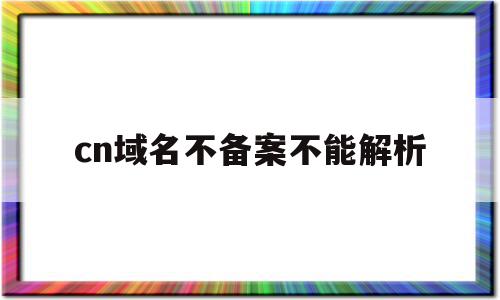 cn域名不备案不能解析(cn域名不备案可以用吗),cn域名不备案不能解析(cn域名不备案可以用吗),cn域名不备案不能解析,模板,赚钱,虚拟主机,第1张