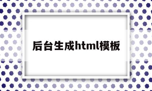 后台生成html模板(生成html模板快捷键),后台生成html模板(生成html模板快捷键),后台生成html模板,信息,模板,百度,第1张