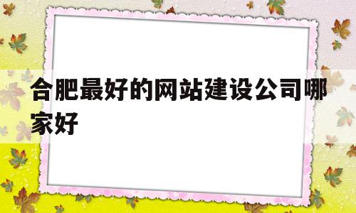 合肥最好的网站建设公司哪家好(合肥最好的网站建设公司哪家好一点),合肥最好的网站建设公司哪家好(合肥最好的网站建设公司哪家好一点),合肥最好的网站建设公司哪家好,信息,模板,百度,第1张