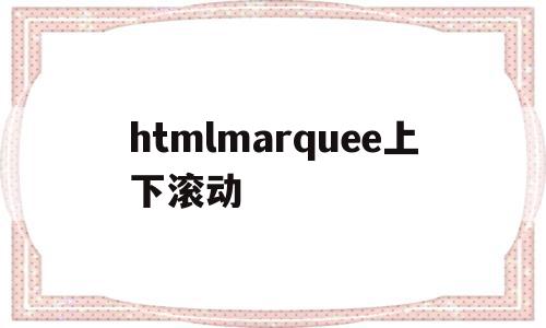 htmlmarquee上下滚动(html上下滑动),htmlmarquee上下滚动(html上下滑动),htmlmarquee上下滚动,html,企业网站,html上下滑动,第1张