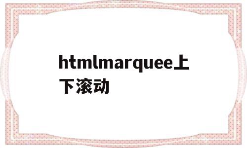 htmlmarquee上下滚动(html上下滑动)