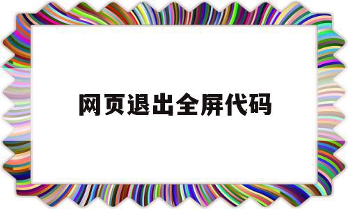 网页退出全屏代码(网页退出全屏代码怎么设置)