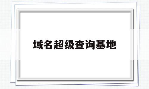 域名超级查询基地(域名点击查询),域名超级查询基地(域名点击查询),域名超级查询基地,免费,域名注册,投资,第1张