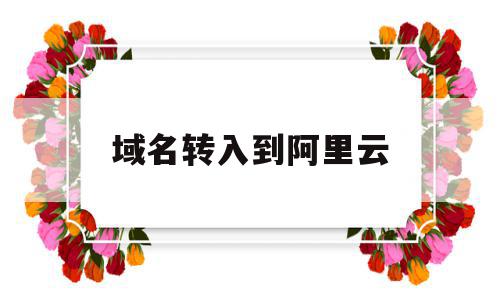 域名转入到阿里云(域名转入到阿里云怎么操作),域名转入到阿里云(域名转入到阿里云怎么操作),域名转入到阿里云,信息,百度,微信,第1张