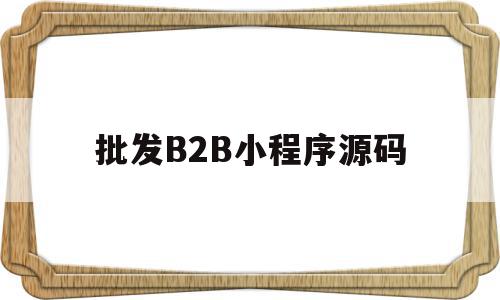 批发B2B小程序源码(批发商小程序),批发B2B小程序源码(批发商小程序),批发B2B小程序源码,信息,源码,科技,第1张