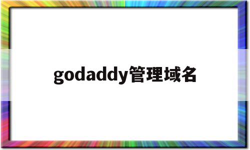 godaddy管理域名(godaddy域名邮箱设置教程)