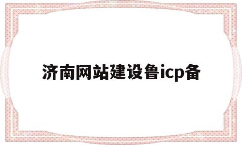 济南网站建设鲁icp备的简单介绍