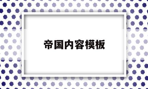帝国内容模板(帝国 模板),帝国内容模板(帝国 模板),帝国内容模板,信息,模板,文章,第1张
