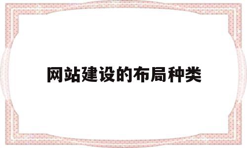 网站建设的布局种类(网站建设的布局种类包括),网站建设的布局种类,信息,营销,网站建设,第1张 网站建设的布局种类(网站建设的布局种类包括),网站建设的布局种类(网站建设的布局种类包括),网站建设的布局种类,信息,营销,网站建设,第1张