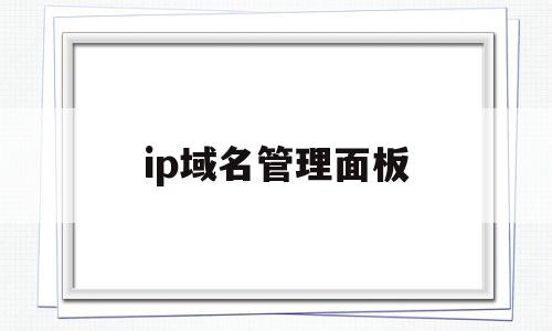 ip域名管理面板(ip域名管理面板在哪),ip域名管理面板(ip域名管理面板在哪),ip域名管理面板,信息,账号,导航,第1张