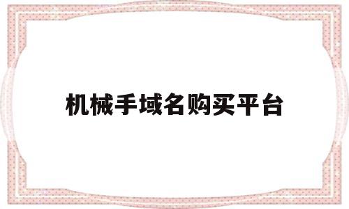 机械手域名购买平台(机械手域名购买平台有哪些),机械手域名购买平台,信息,营销,源码,第1张 机械手域名购买平台(机械手域名购买平台有哪些),机械手域名购买平台(机械手域名购买平台有哪些),机械手域名购买平台,信息,营销,源码,第1张